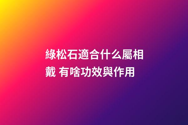 綠松石適合什么屬相戴 有啥功效與作用